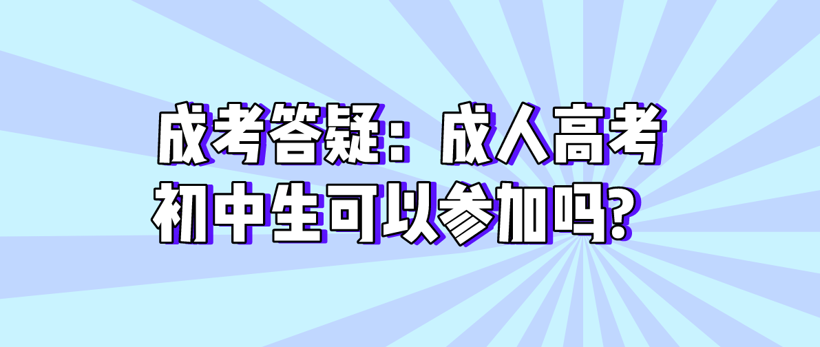 成考答疑：成人高考初中生可以参加吗?