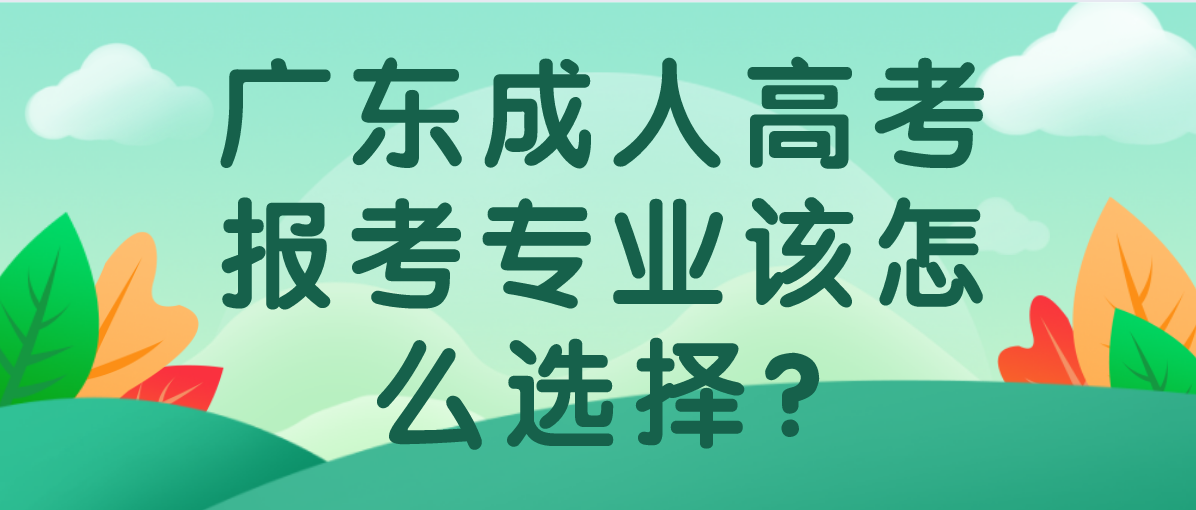 广东成人高考报考专业该怎么选择?