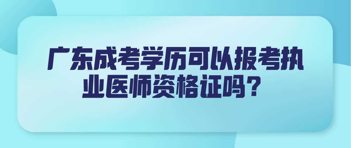 广东成考学历可以报考执业医师资格证吗？