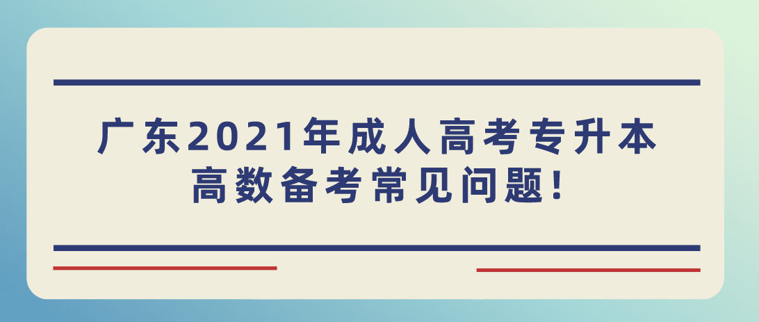 广东2021年成人高考专升本高数备考常见问题!