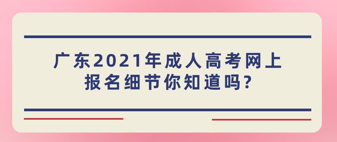 广东2021年成人高考网上报名细节你知道吗?