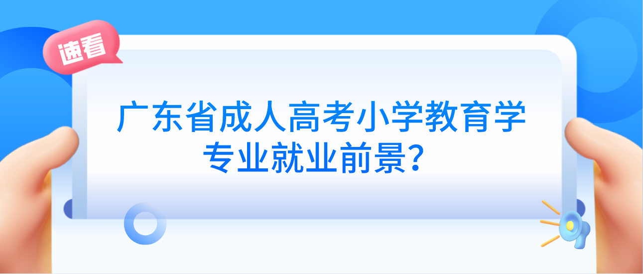 广东省成人高考小学教育学专业就业前景？