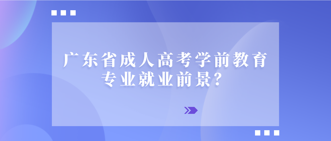 广东省成人高考学前教育专业就业前景？