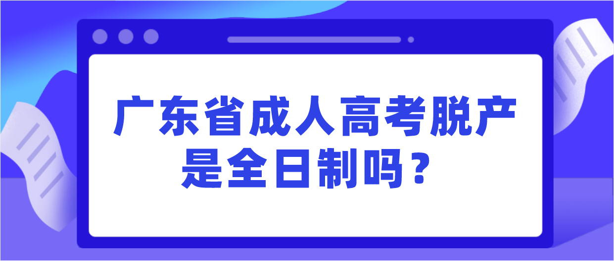 广东省成人高考脱产是全日制吗？