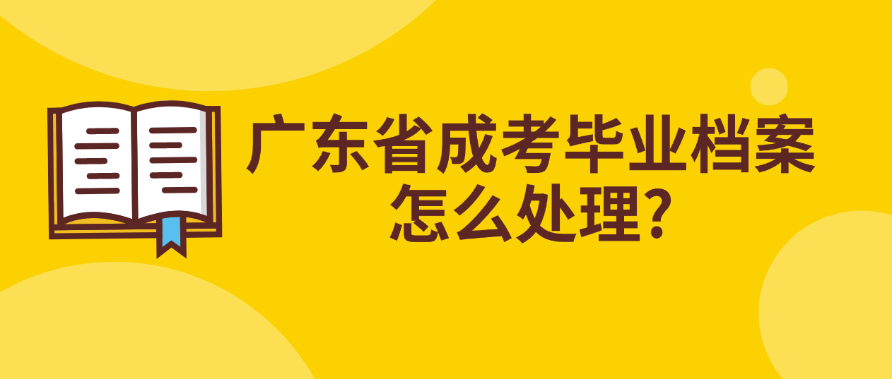 广东省成考毕业档案怎么处理?