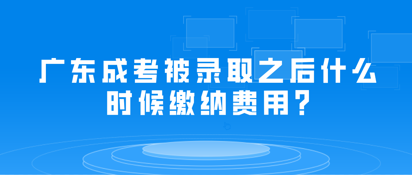 广东成考被录取之后什么时候缴纳费用?