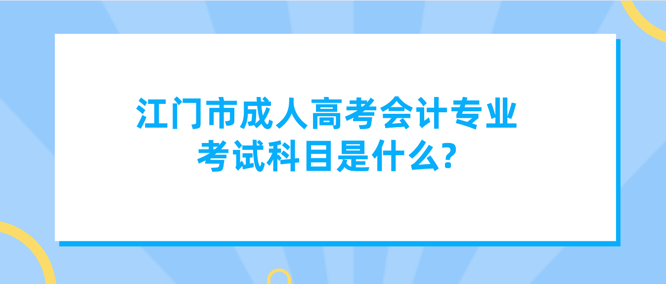 江门市成人高考会计专业考试科目是什么?