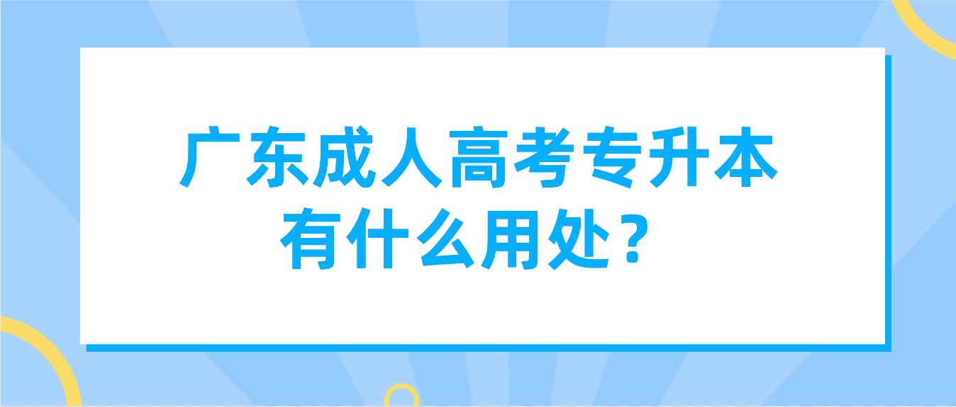 广东成人高考专升本有什么用处？