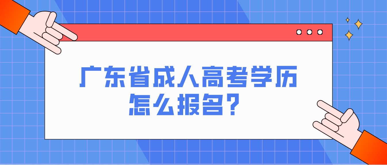 广东省成人高考学历怎么报名？