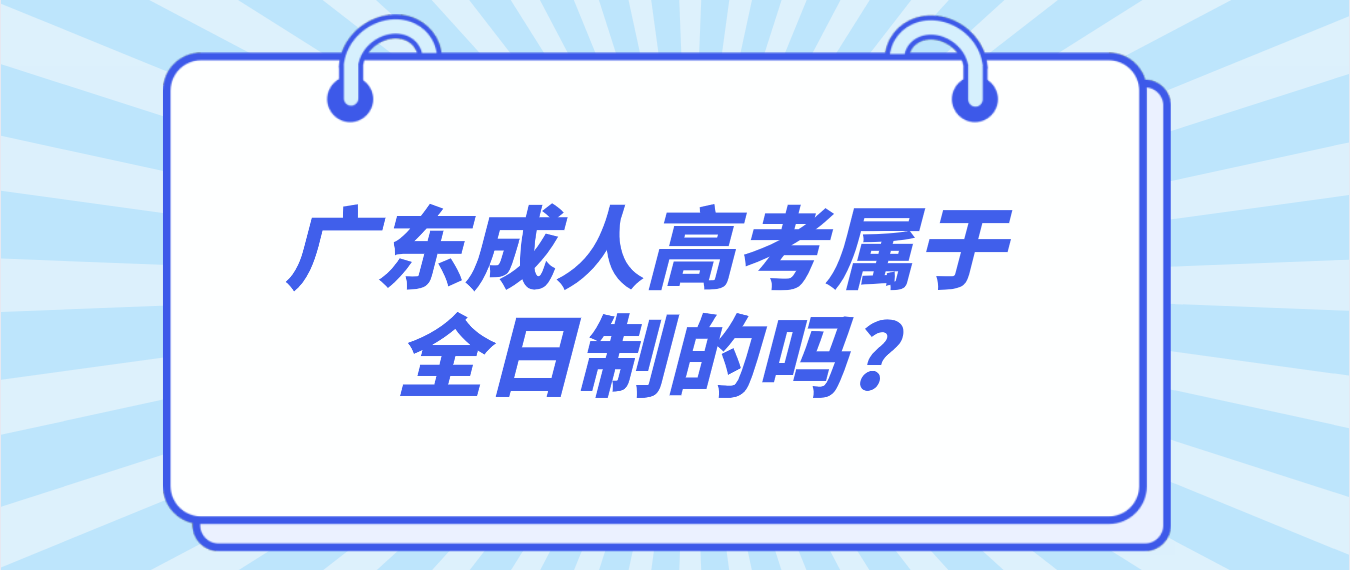 广东成人高考属于全日制的吗?