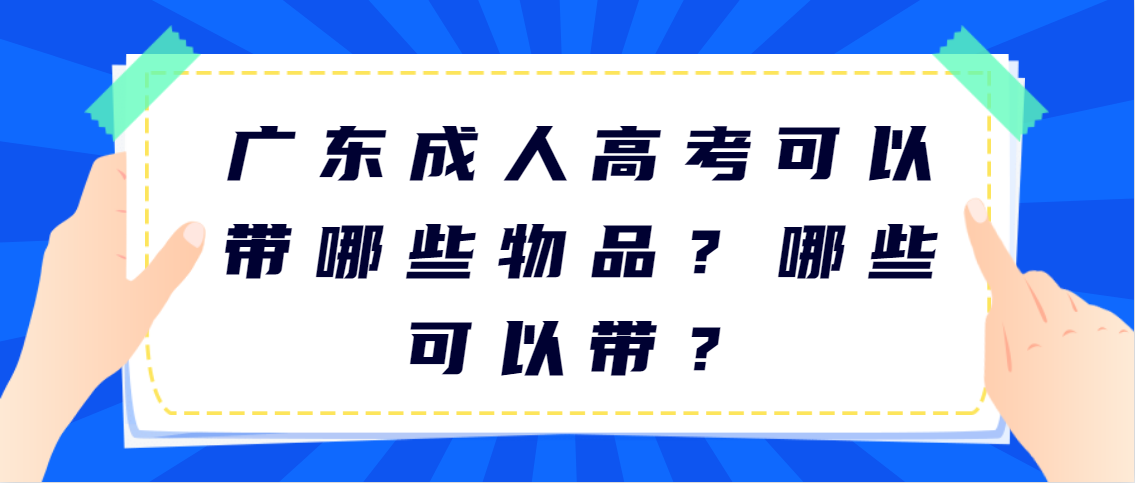 广东成人高考可以带哪些物品？哪些可以带？