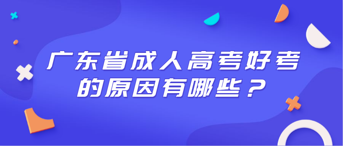 广东省成人高考好考的原因有哪些？