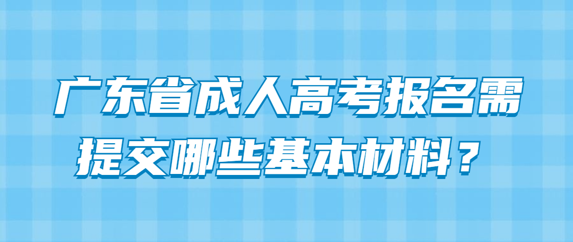 广东省成人高考报名需提交哪些基本材料？