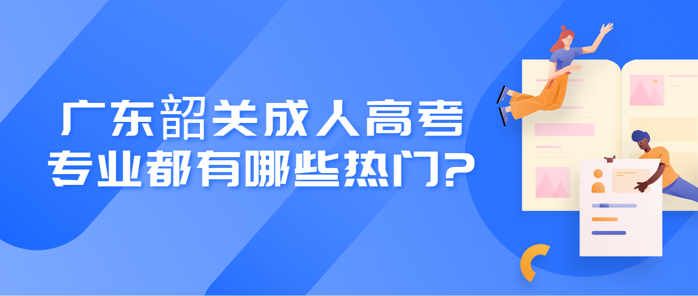 广东韶关成人高考专业都有哪些热门?