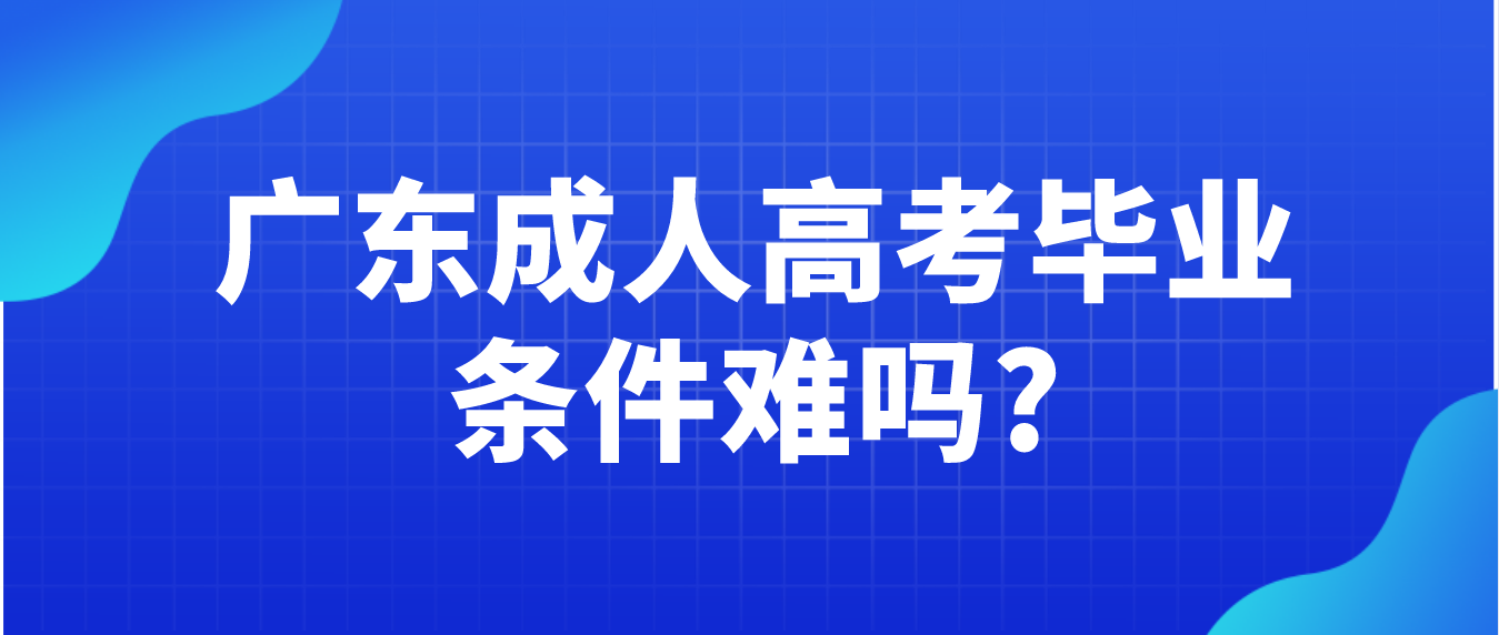 广东成人高考毕业条件难吗?