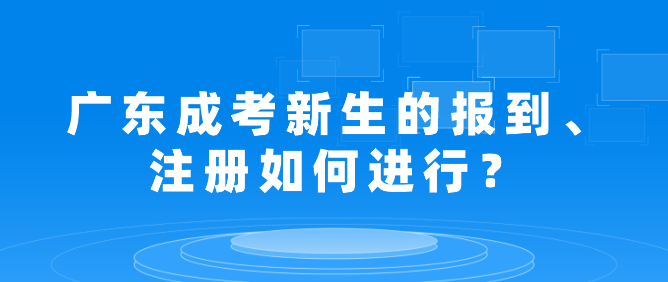 广东成考新生的报到、注册如何进行？