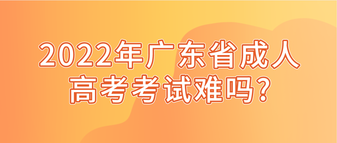 2022年广东省成人高考考试难吗?