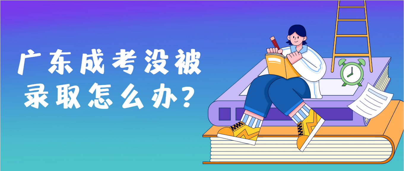 广东成考没被录取怎么办?