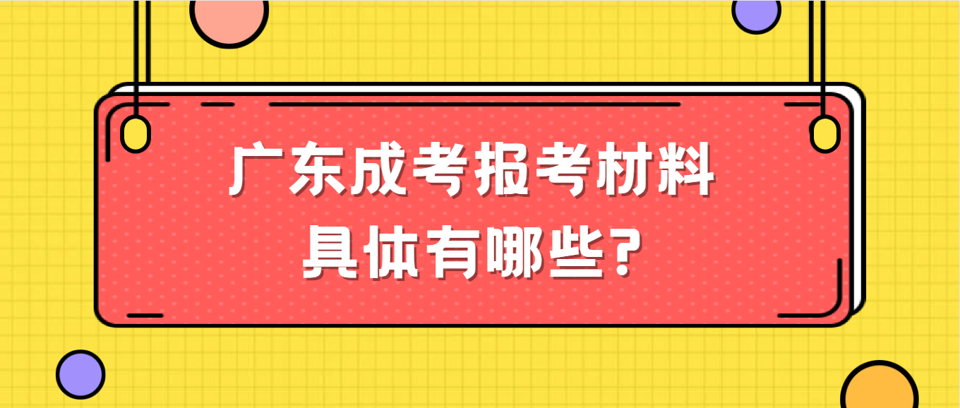 广东成考报考材料具体有哪些?