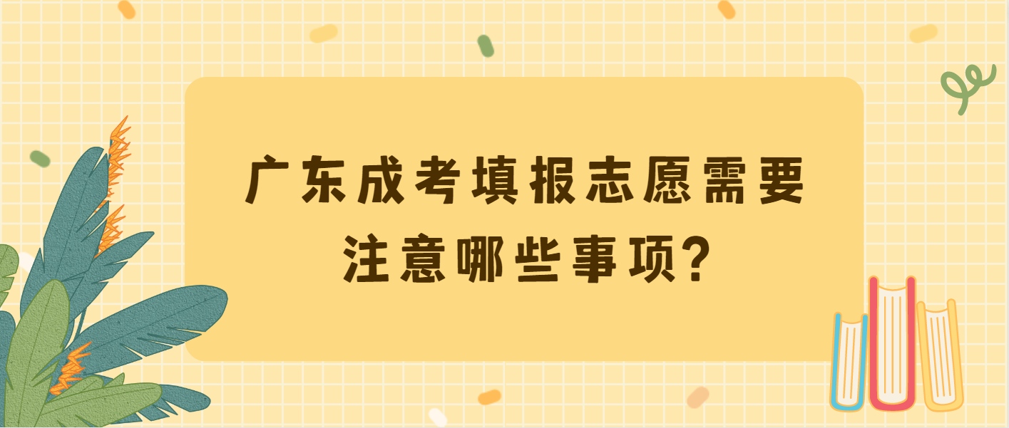 广东成考填报志愿需要注意哪些事项?