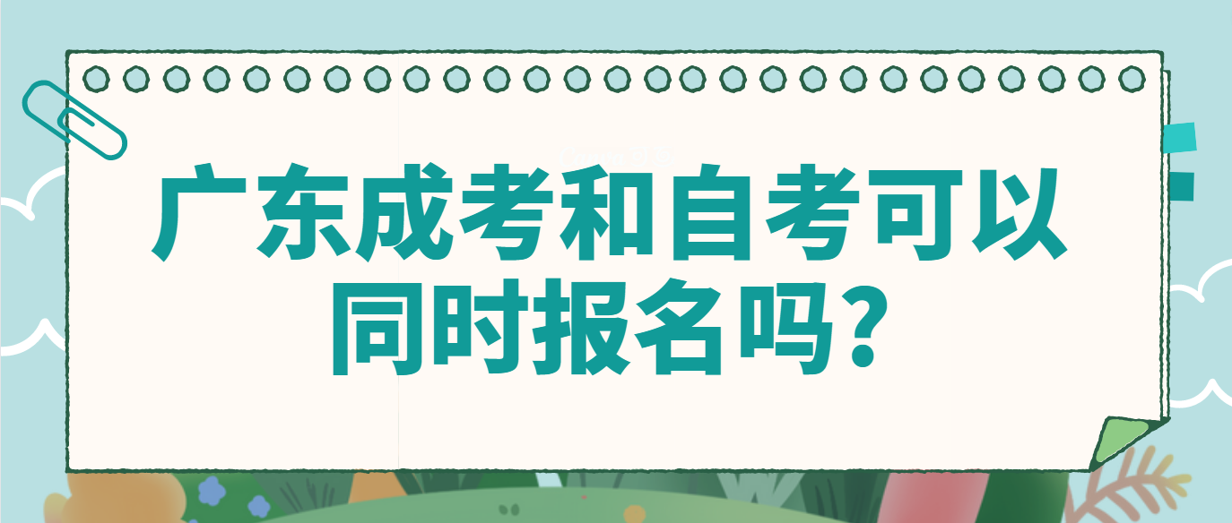 广东成考和自考可以同时报名吗?