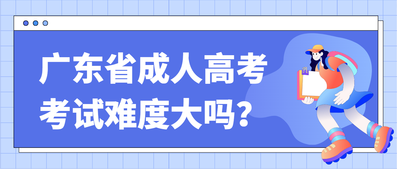 广东省成人高考考试难度大吗？