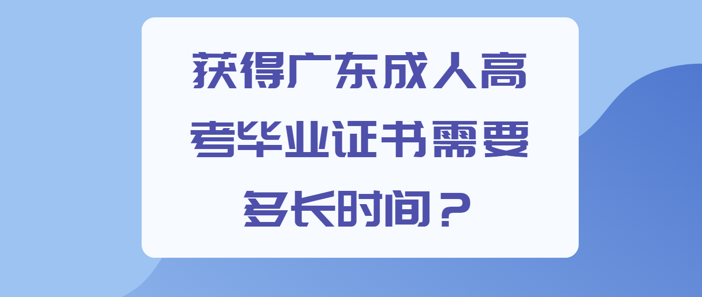 获得广东成人高考毕业证书需要多长时间？