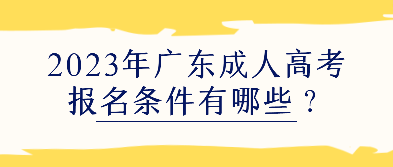 2023年广东成人高考报名条件有哪些？