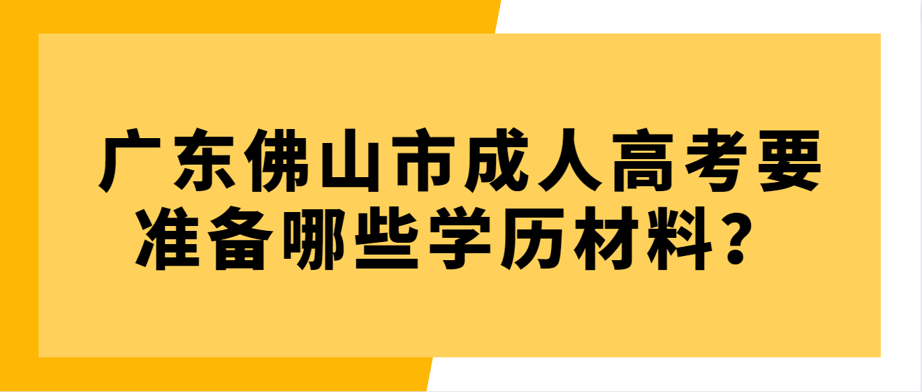 广东佛山市成人高考要准备哪些学历材料？