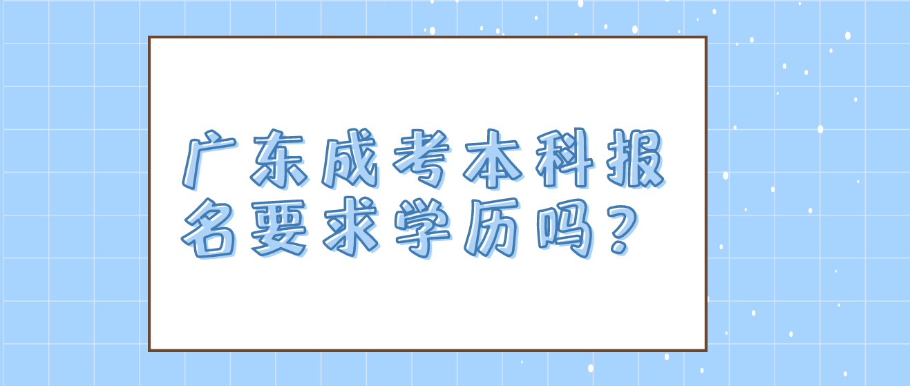 广东成考本科报名要求学历吗？