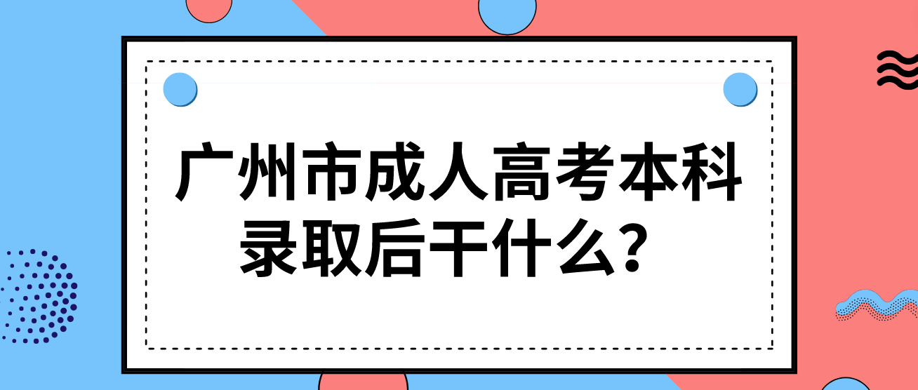 广州市成人高考本科录取后干什么？