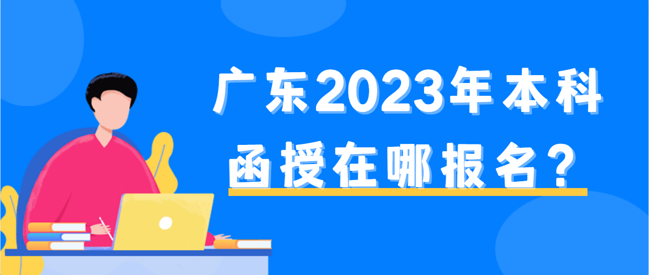 广东2023年本科函授在哪报名？