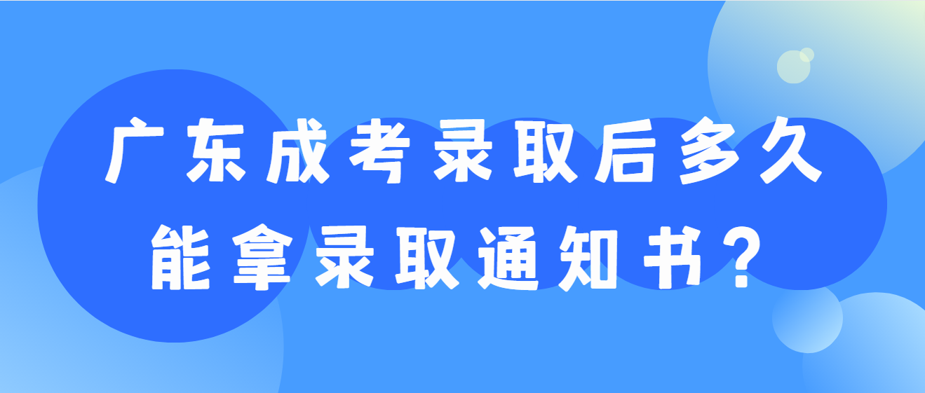 广东成考录取后多久能拿录取通知书？