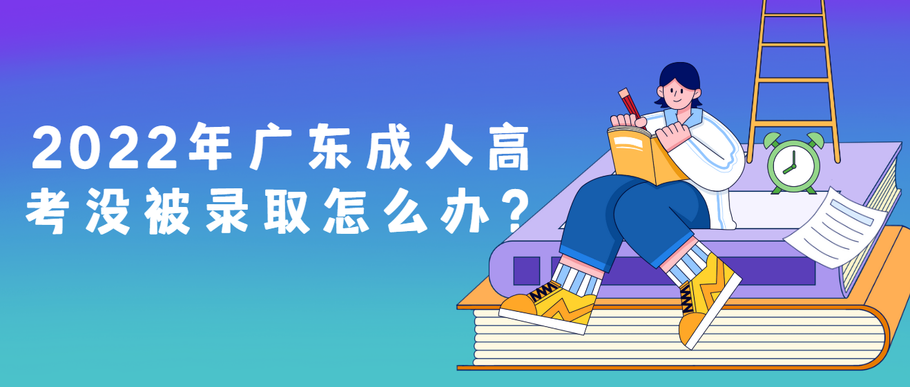 2022年广东成人高考没被录取怎么办？