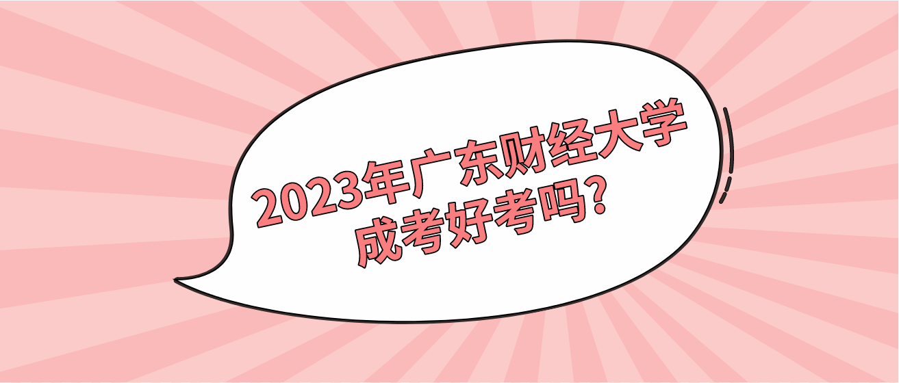 2023年广东财经大学成考好考吗?