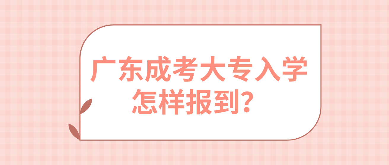 广东成考大专入学怎样报到？