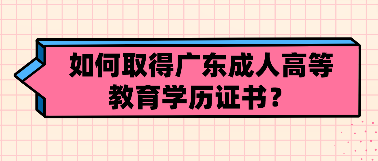 如何取得广东成人高等教育学历证书？