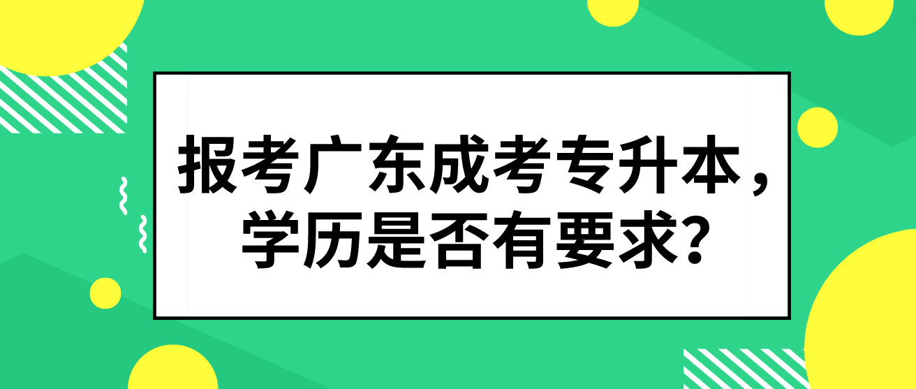 报考广东成考专升本，学历是否有要求？