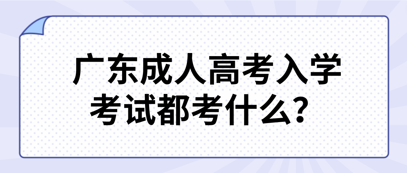 广东成人高考入学考试都考什么？