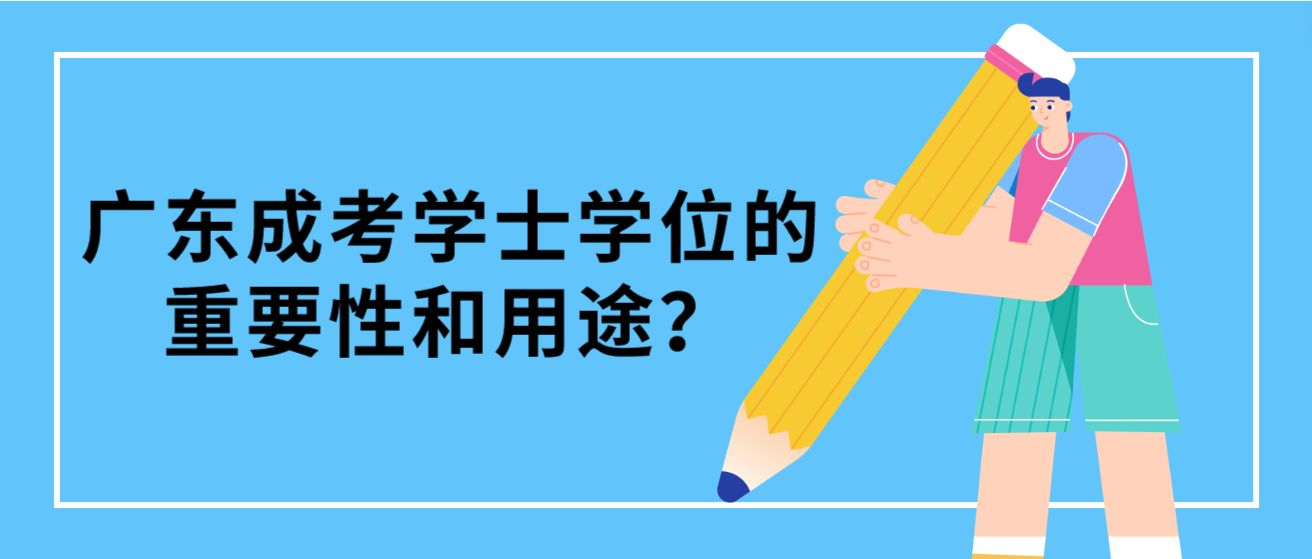 广东成考学士学位的重要性和用途？