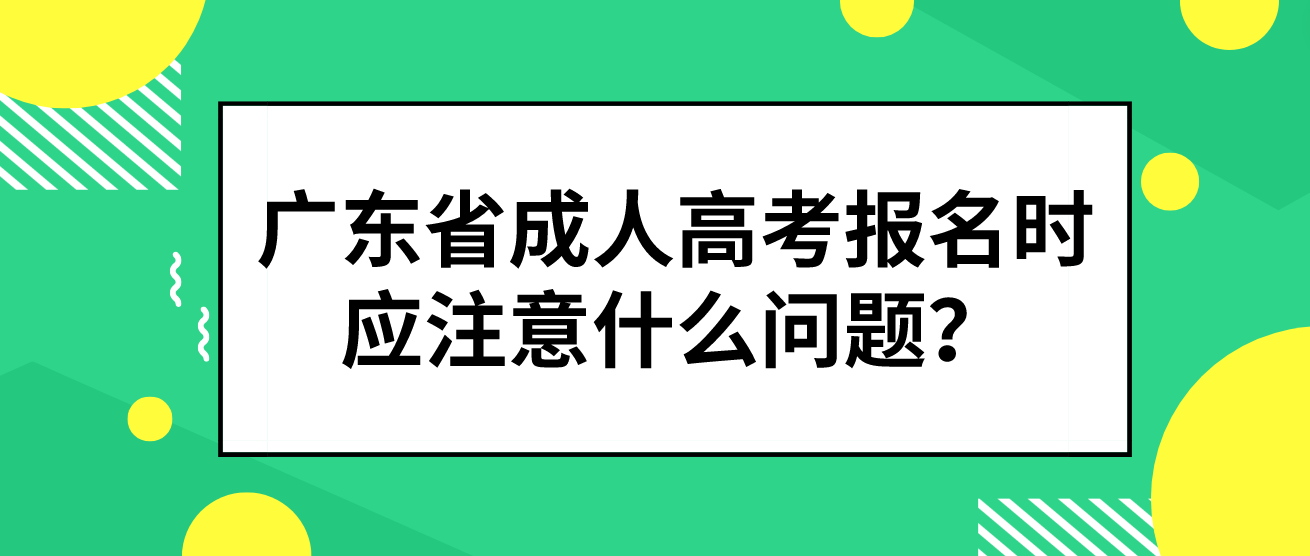 广东省成人高考报名时应注意什么问题？