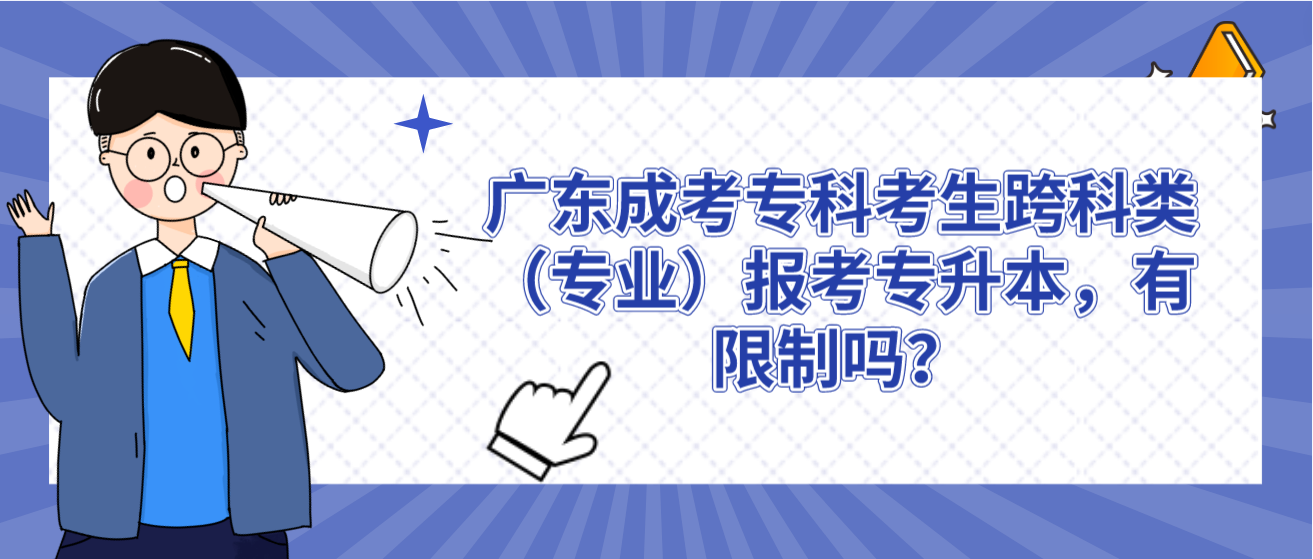 广东成考专科考生跨科类（专业）报考专升本，有限制吗？