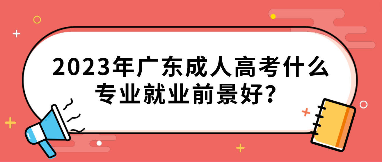 2023年广东成人高考什么专业就业前景好？