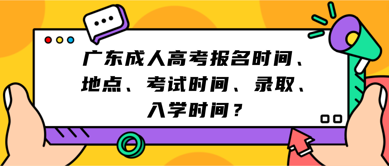 广东成人高考报名时间、地点、考试时间、录取、入学时间？