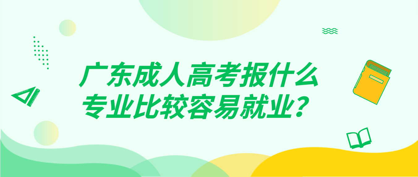 广东成人高考报什么专业比较容易就业？