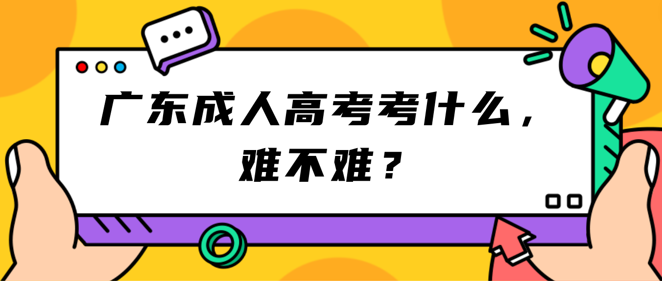 广东成人高考考什么，难不难？