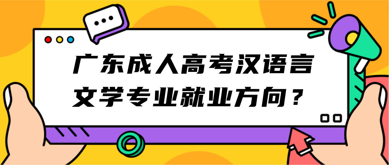 广东成人高考汉语言文学专业就业方向？