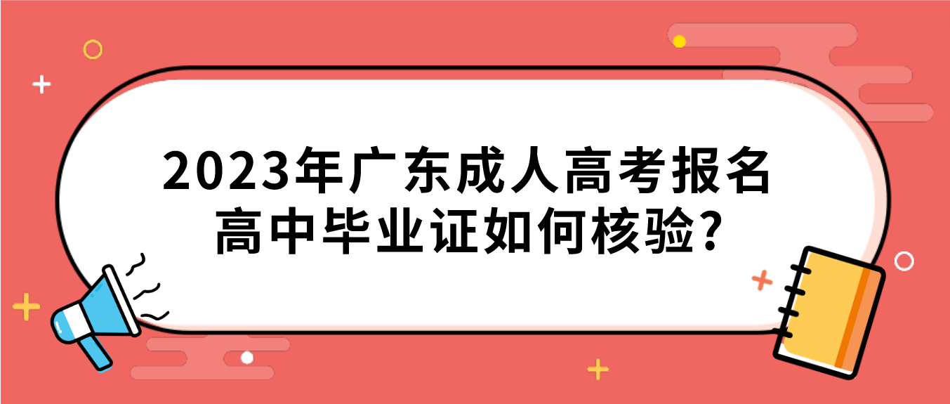 2023年广东成人高考报名高中毕业证如何核验?