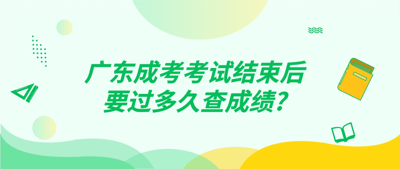 广东成考考试结束后要过多久查成绩?