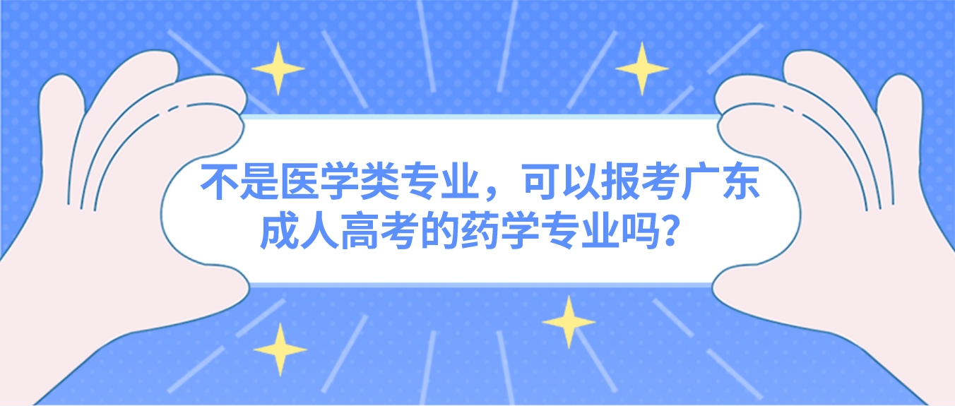 不是医学类专业，可以报考广东成人高考的药学专业吗？